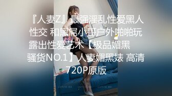 『人妻Z』最强淫乱性爱黑人性交 和黑屌小哥户外啪啪玩露出性爱艺术【极品媚黑❤️骚货NO.1】人妻媚黑婊 高清720P原版