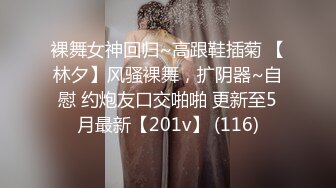 裸舞女神回归~高跟鞋插菊 【林夕】风骚裸舞，扩阴器~自慰 约炮友口交啪啪 更新至5月最新【201v】 (116)