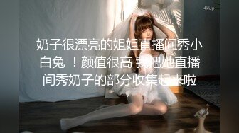 奶子很漂亮的姐姐直播间秀小白兔 ！颜值很高 我把她直播间秀奶子的部分收集起来啦