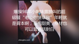 爆操98年小嫩妹露臉叫的超級騷“老公你快草我”年輕就是資本啊，長相甜美，身材也可以普通話對白