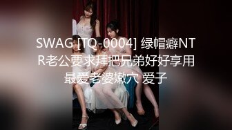 SWAG [TQ-0004] 绿帽癖NTR老公要求拜把兄弟好好享用最爱老婆嫩穴 爱子