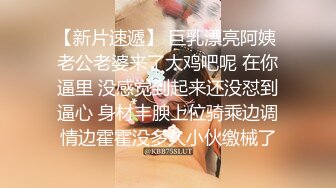 【新片速遞】 巨乳漂亮阿姨 老公老婆来了大鸡吧呢 在你逼里 没感觉到起来还没怼到逼心 身材丰腴上位骑乘边调情边霍霍没多久小伙缴械了