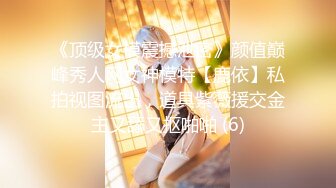 《顶级女模震撼泄密》颜值巅峰秀人网女神模特【鹿依】私拍视图流出，道具紫薇援交金主又舔又抠啪啪 (6)