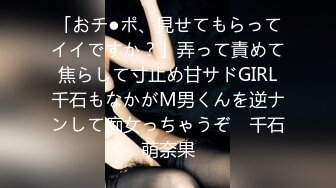 「おチ●ポ、見せてもらってイイですか？」弄って責めて焦らして寸止め甘サドGIRL千石もなかがM男くんを逆ナンして痴女っちゃうぞ♪ 千石萌奈果