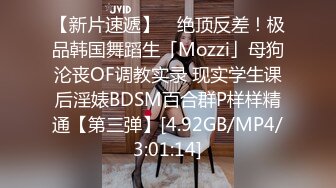 【新片速遞】 ✨绝顶反差！极品韩国舞蹈生「Mozzi」母狗沦丧OF调教实录 现实学生课后淫婊BDSM百合群P样样精通【第三弹】[4.92GB/MP4/3:01:14]