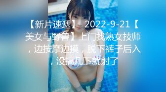 【新片速遞】  2022-9-21【美女与野兽】上门找熟女技师，边按摩边摸，脱下裤子后入，没搞几下就射了