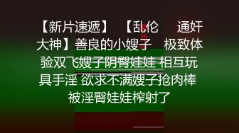 【新片速遞】  【乱伦❤️通奸大神】善良的小嫂子✨ 极致体验双飞嫂子阴臀娃娃 相互玩具手淫 欲求不满嫂子抢肉棒 被淫臀娃娃榨射了