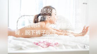 高质量高画质女厕偷拍8名美女嘘嘘 ，百里挑一，各种类型御姐萌妹，修长美腿大白美臀，脱下裤子尿尿，小逼清晰可见