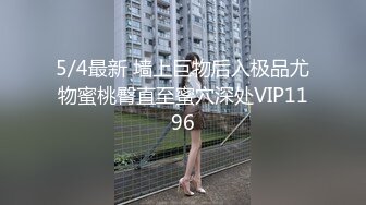 5/4最新 墙上巨物后入极品尤物蜜桃臀直至蜜穴深处VIP1196