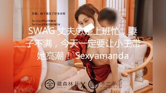 SWAG 丈夫总是上班忙，妻子不满，今天一定要让小王带她高潮！ Sexyamanda