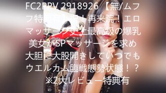 FC2PPV 2918926 【無/ムフフ特典有】祝！再来院！エロマッサージ史上最高級の爆乳美女がSPマッサージを求め大胆に大股開きしていつでもウエルカム臨戦態勢状態！？　※2大レビュー特典有