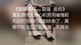 《震撼福利㊙️超强☛乱伦》真实原创大神心机男用催情葯先后把妈妈和姐姐给肏了，真假不知道反正挺刺激，尤其与姐姐聊天 (2)