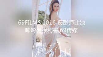 69FILMS 1016 摄影师让她呻吟得很利害 69传媒