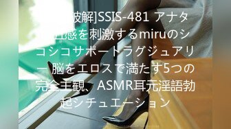 [无码破解]SSIS-481 アナタの五感を刺激するmiruのシコシコサポートラグジュアリー 脳をエロスで満たす5つの完全主観、ASMR耳元淫語勃起シチュエーション