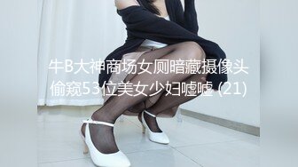 牛B大神商场女厕暗藏摄像头偷窥53位美女少妇嘘嘘 (21)