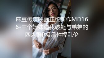 麻豆传媒映画正统新作MD166-三个姐妹逼我破处与弟弟的四人群P极品性福乱伦