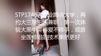 STP17467 专业蹲点大学，再约大三学生妹兼职，第一次体验大黑牛爽得爱不释手，观音坐莲师姐的技术果然更好