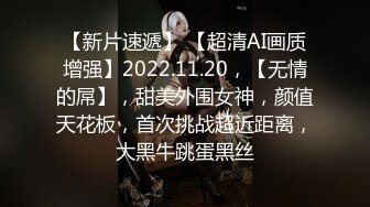 【新片速遞】 【超清AI画质增强】2022.11.20，【无情的屌】，甜美外围女神，颜值天花板，首次挑战超近距离，大黑牛跳蛋黑丝