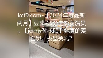 kcf9.com-【2024年度最新两月】豆瓣7.5分电影女演员，【jenny孙禾颐】她真的爱自慰，极品美乳2