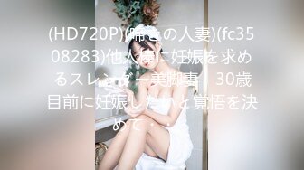 (HD720P)(啼きの人妻)(fc3508283)他人棒に妊娠を求めるスレンダー美脚妻　30歳目前に妊娠したいと覚悟を決めて・・・