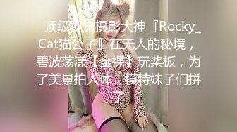 ✿顶级视觉摄影大神『Rocky_Cat猫公子』在无人的秘境，碧波荡漾【全裸】玩桨板，为了美景拍人体，模特妹子们拼了