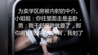  为卖学区房被内射的中介。小姐姐：你往里面走是主卧， 男：我干舒服我就要了，那你得让我多干几回啊，我射了啊