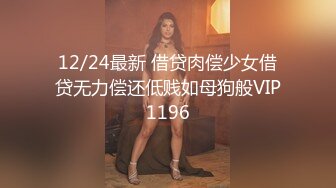 12/24最新 借贷肉偿少女借贷无力偿还低贱如母狗般VIP1196