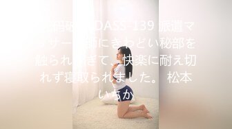 [无码破解]DASS-139 派遣マッサージ師にきわどい秘部を触られすぎて、快楽に耐え切れず寝取られました。 松本いちか