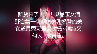  新货来了！！！极品玉女清野合集一高颜值美乳翘臀的美女道具秀可爱又性感~清纯又勾人~水直流a