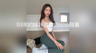 03年的妹妹喜欢自慰给我看