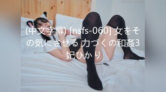 (中文字幕) [nsfs-060] 女をその気にさせる 力づくの和姦3 妃ひかり