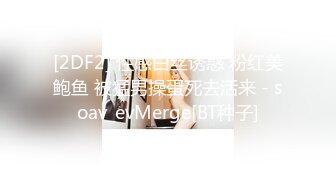 [2DF2] 性感白丝诱惑 粉红美鲍鱼 被猛男操蛋死去活来 - soav_evMerge[BT种子]