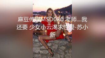 麻豆传媒MSD080 老师....我还要 少女小云渴求性爱-苏小新