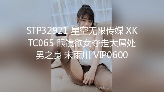 STP32921 星空无限传媒 XKTC065 眼镜欲女夺走大屌处男之身 宋雨川 VIP0600