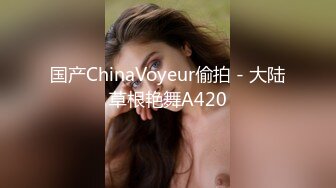 国产ChinaVoyeur偷拍 - 大陆草根艳舞A420