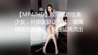 【MP4/HD】双马尾顶级美少女，纤细美腿白丝袜，玻璃棒插无毛嫩穴，快速猛捅流出白浆