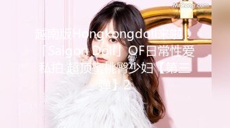 越南版Hongkongdoll来啦！「Saigon Doll」OF日常性爱私拍 超顶蜜桃臀少妇【第三弹】2