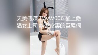 天美傳媒 TWAV006 強上傲嬌女上司 辦公室裏的巨屌伺候