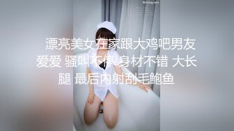   漂亮美女在家跟大鸡吧男友爱爱 骚叫不停 身材不错 大长腿 最后内射刮毛鲍鱼