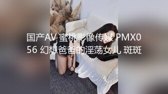 国产AV 蜜桃影像传媒 PMX056 幻想爸爸的淫荡女儿 斑斑