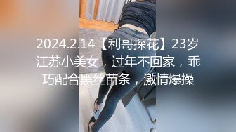 2024.2.14【利哥探花】23岁江苏小美女，过年不回家，乖巧配合黑丝苗条，激情爆操