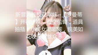 新晋清纯校花学妹~【罗曼蒂】开裆丝袜，真空包臀，道具抽插！小美女嘟嘟嘴，貌美如花收获粉丝众多！~