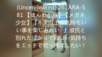 (Uncen-leaked) 261ARA-581 【ほんわか系】【メガネ少女】『キス以上の気持ちいい事を楽しみたい♪』彼氏と別れたばかりで寂しい気持ちをエッチで吹っ飛ばしたい！