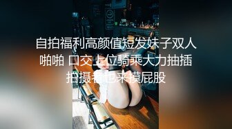 自拍福利高颜值短发妹子双人啪啪 口交上位骑乘大力抽插拍摄者也来摸屁股