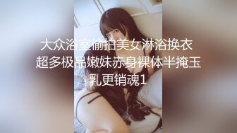 大众浴室偷拍美女淋浴换衣 超多极品嫩妹赤身裸体半掩玉乳更销魂1