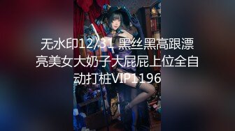 无水印12/31 黑丝黑高跟漂亮美女大奶子大屁屁上位全自动打桩VIP1196