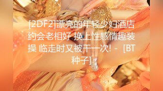 [2DF2]漂亮的年轻少妇酒店约会老相好 换上性感情趣装操 临走时又被干一次! -  [BT种子]