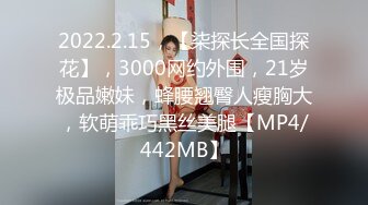 2022.2.15，【柒探长全国探花】，3000网约外围，21岁极品嫩妹，蜂腰翘臀人瘦胸大，软萌乖巧黑丝美腿【MP4/442MB】