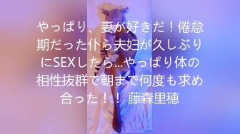 やっぱり、妻が好きだ！倦怠期だった仆ら夫妇が久しぶりにSEXしたら...やっぱり体の相性抜群で朝まで何度も求め合った！！ 藤森里穂