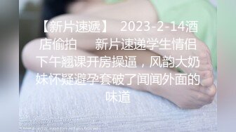 【新片速遞】  2023-2-14酒店偷拍❤️新片速递学生情侣下午翘课开房操逼，风韵大奶妹怀疑避孕套破了闻闻外面的味道